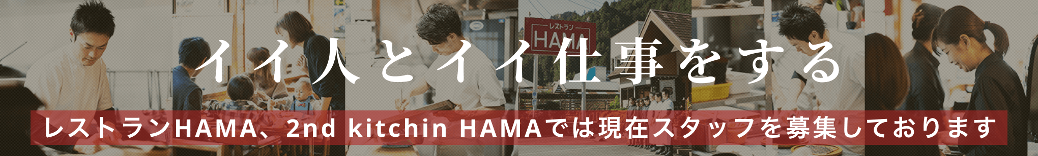 イイ人とイイ仕事をする レストランHAMA、2nd kitchin HAMAでは現在スタッフを募集しております